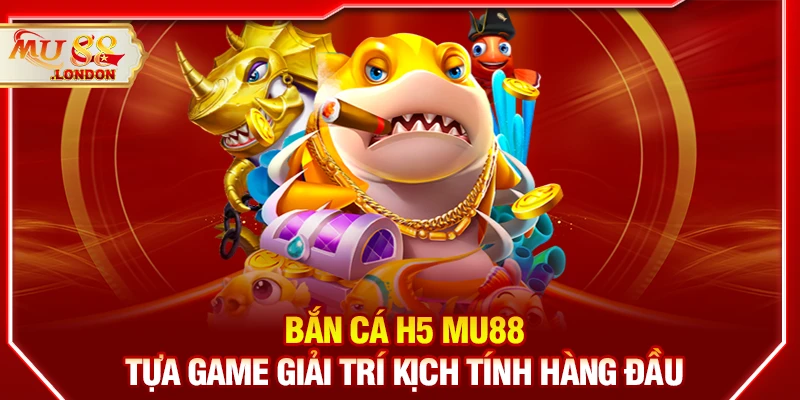 Bắn cá H5 MU88 - Tựa game giải trí kịch tính hàng đầu