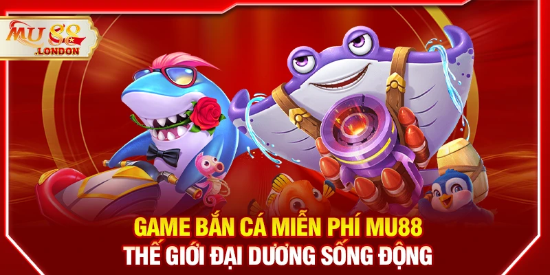 Game bắn cá miễn phí MU88 – Thế giới đại dương sống động