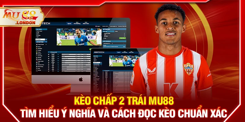Kèo chấp 2 trái MU88 – Tìm hiểu ý nghĩa và cách đọc kèo chuẩn xác
