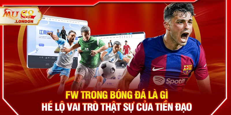 FW trong bóng đá là gì? Hé lộ vai trò thật sự của tiền đạo