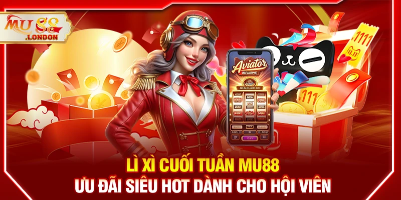 Lì xì cuối tuần MU88 – Ưu đãi siêu hot dành cho hội viên