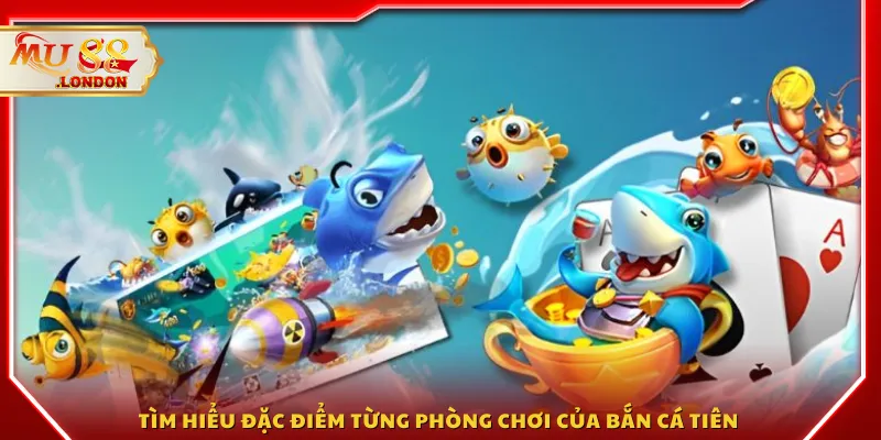 Tìm hiểu đặc điểm từng phòng chơi của Bắn cá tiên 