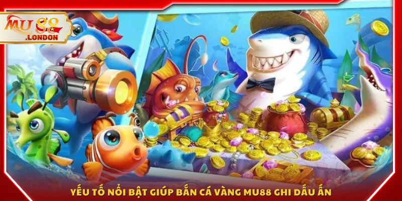 Yếu tố nổi bật giúp Bắn cá vàng MU88 ghi dấu ấn