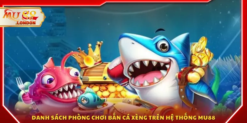 Danh sách phòng chơi bắn cá xèng trên hệ thống MU88