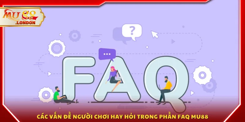 Các vấn đề người chơi hay hỏi trong phần FAQ MU88
