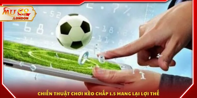 Chiến thuật chơi kèo chấp 1.5 mang lại lợi thế