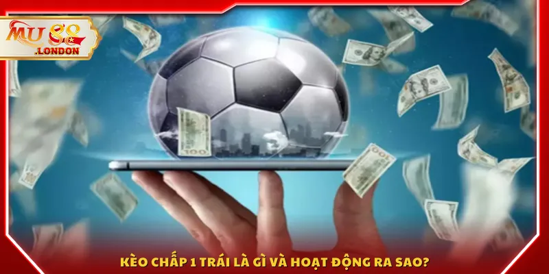 Kèo chấp 1 trái là gì và hoạt động ra sao?