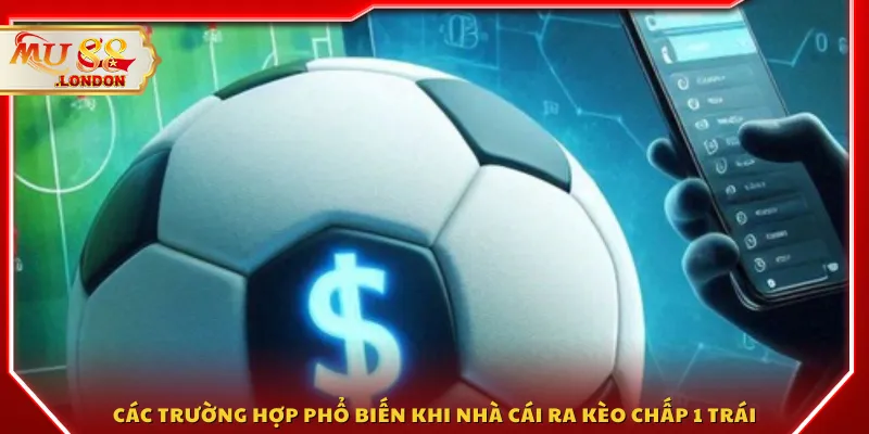 Các trường hợp phổ biến khi nhà cái ra kèo chấp 1 trái