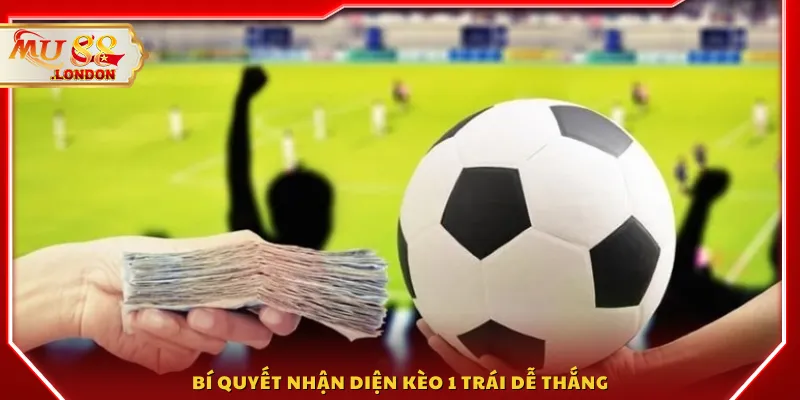 Bí quyết nhận diện kèo 1 trái dễ thắng