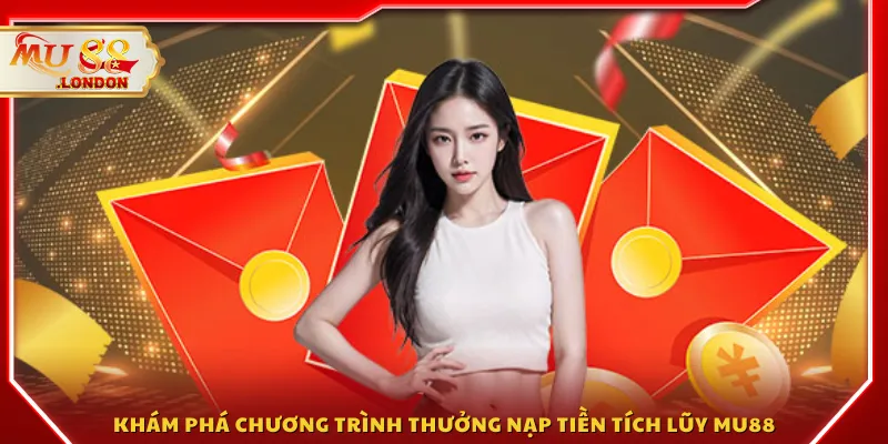 Khám phá chương trình thưởng nạp tiền tích lũy MU88