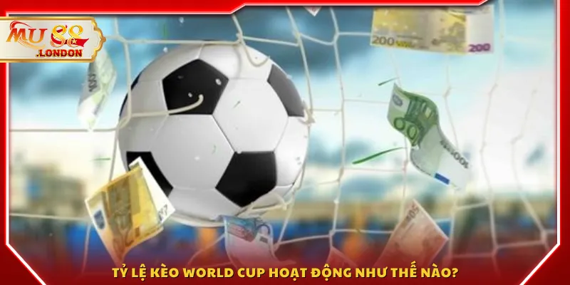 Tỷ lệ kèo World Cup hoạt động như thế nào?