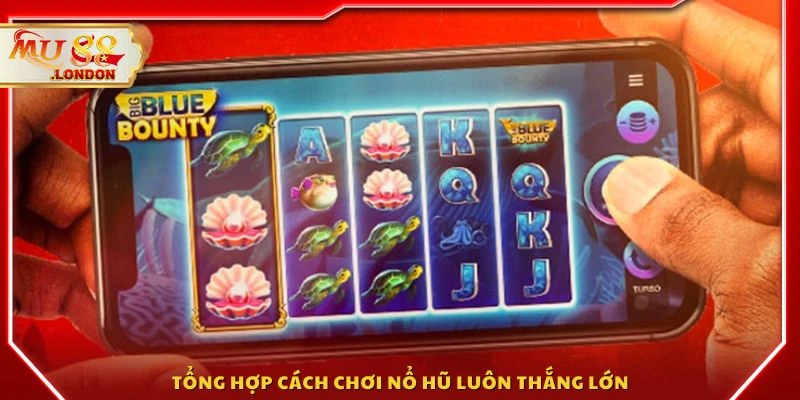 Tổng hợp cách chơi nổ hũ luôn thắng lớn