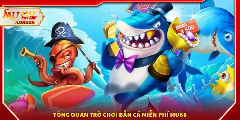 Tổng quan trò chơi Bắn Cá Miễn Phí MU88
