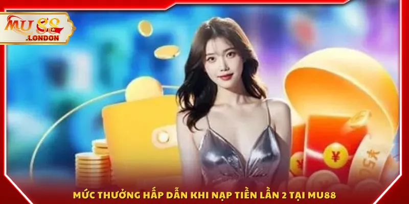Mức thưởng hấp dẫn khi nạp tiền lần 2 tại MU88