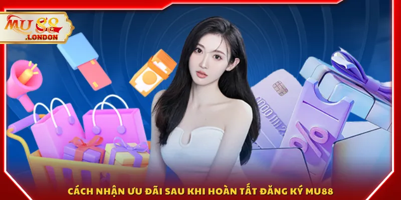 Cách nhận ưu đãi sau khi hoàn tất đăng ký MU88