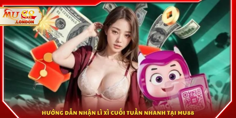 Hướng dẫn nhận lì xì cuối tuần nhanh tại MU88