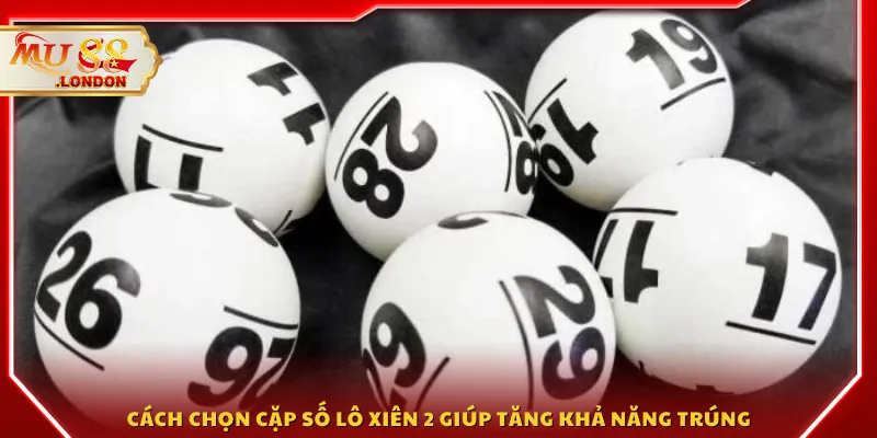 Cách chọn cặp số lô xiên 2 giúp tăng khả năng trúng