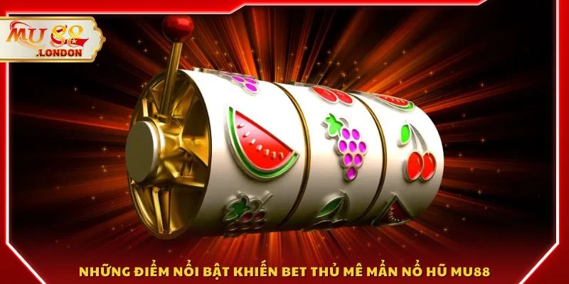 Những điểm nổi bật khiến bet thủ mê mẩn nổ hũ MU88