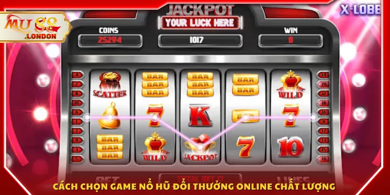 Cách chọn game nổ hũ đổi thưởng online chất lượng 